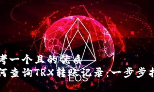 思考一个且的优质
如何查询TRX转账记录：一步步指导