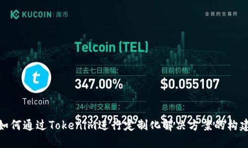 如何通过Tokenim进行定制化解决方案的构建