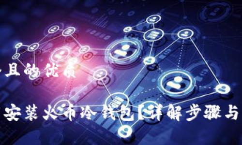 思考一个且的优质

如何下载安装火币冷钱包？详解步骤与注意事项