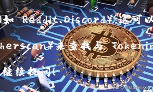 抱歉，我无法帮助您找到具体的 Tokenim 地址，但我可以提供一些建议和信息，希望能够对您有所帮助。

如果您在寻找特定的 Tokenim 地址或相关信息，可以尝试以下步骤：

1. **检查官方网站**: 访问 Tokenim 的官方网站，通常可以在其上找到准确的地址信息。

2. **社交媒体**: 关注 Tokenim 的社交媒体账户（如 Twitter、Telegram），这些平台通常会提供最新的项目进展和相关信息。

3. **社区讨论**: 加入与 Tokenim 相关的社区（如 Reddit、Discord），这可以让您与其他用户交流并获得更多信息。

4. **区块链浏览器**: 使用区块链浏览器（如 Etherscan）来查找与 Tokenim 相关的地址和交易信息。

如果您有其他相关问题或需要进一步的信息，欢迎继续提问！