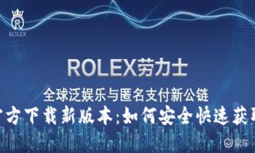Tokenim官方下载新版本：如何安全快速获取最新更新