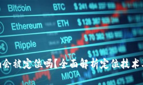 Tokenim会被定位吗？全面解析定位技术及其应用