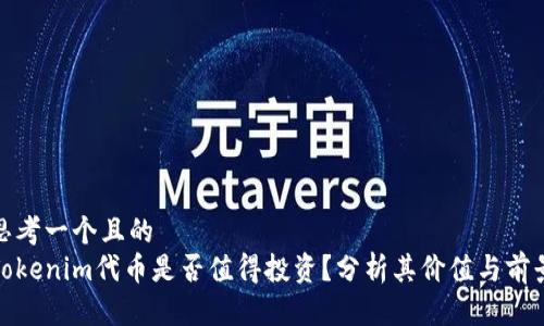 思考一个且的  
Tokenim代币是否值得投资？分析其价值与前景