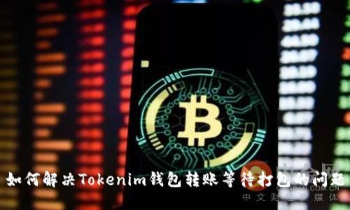 如何解决Tokenim钱包转账等待打包的问题