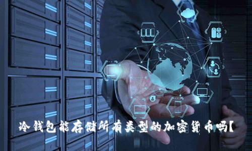 冷钱包能存储所有类型的加密货币吗？