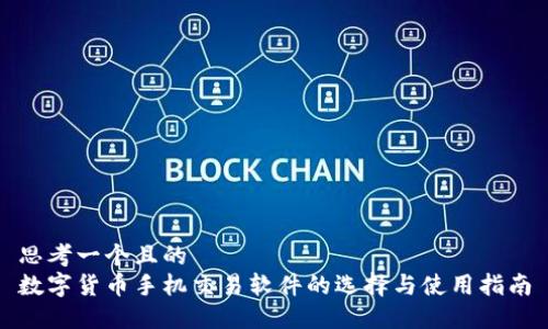 思考一个且的  
数字货币手机交易软件的选择与使用指南