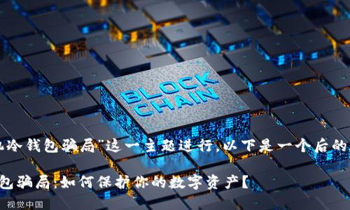 思考和关键词

为了针对“飞机冷钱包骗局”这一主题进行，以下是一个后的和相关关键词：

揭秘飞机冷钱包骗局：如何保护你的数字资产？