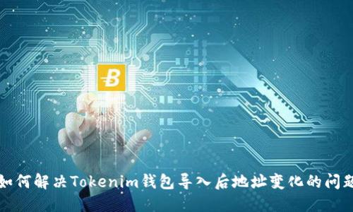 如何解决Tokenim钱包导入后地址变化的问题