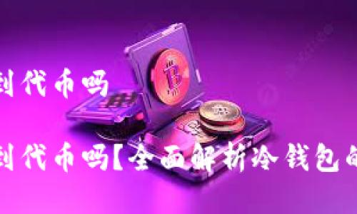 冷钱包地址能看到代币吗

冷钱包地址能看到代币吗？全面解析冷钱包的使用与代币管理