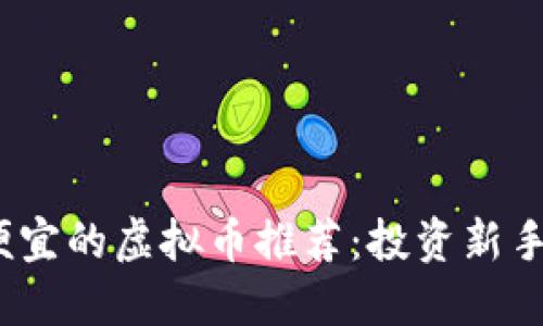 2023年最便宜的虚拟币推荐：投资新手的理想选择