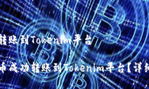 货币如何转账到Tokenim平台

如何将货币成功转账到Tokenim平台？详细步骤解析