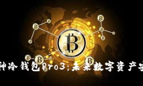 智能硬件库神冷钱包Pro3：未来数字资产安全的守护者