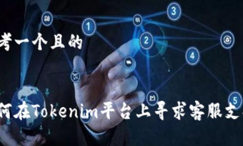 思考一个且的  


如何在Tokenim平台上寻求客服支持？