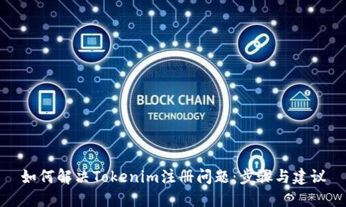 如何解决Tokenim注册问题：步骤与建议