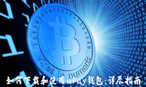 
如何下载和使用uPay钱包：详尽指南