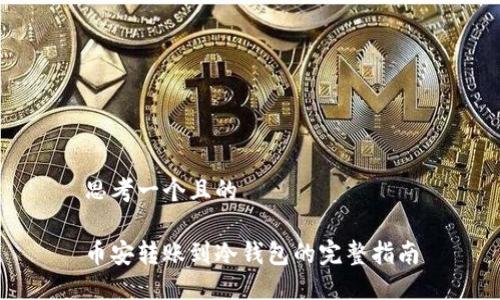 思考一个且的

币安转账到冷钱包的完整指南