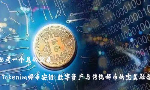 思考一个且的优质

 Tokenim邮币安链：数字资产与传统邮币的完美融合