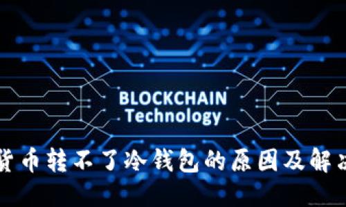 优质
虚拟货币转不了冷钱包的原因及解决方法