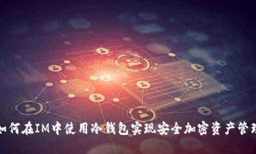 如何在IM中使用冷钱包实现安全加密资产管理