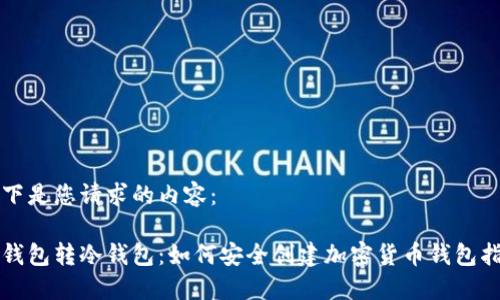 以下是您请求的内容：

冷钱包转冷钱包：如何安全创建加密货币钱包指南