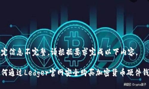给定信息不完整，请根据要求完成以下内容。

如何通过Ledger官网安全购买加密货币硬件钱包