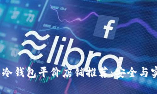 2023年冷钱包平价店铺推荐：安全与实惠兼得