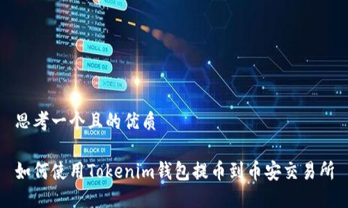 思考一个且的优质

如何使用Tokenim钱包提币到币安交易所