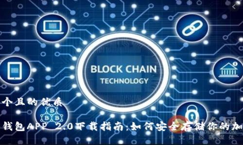 思考一个且的优质

最佳冷钱包APP 2.0下载指南：如何安全存储你的加密资产