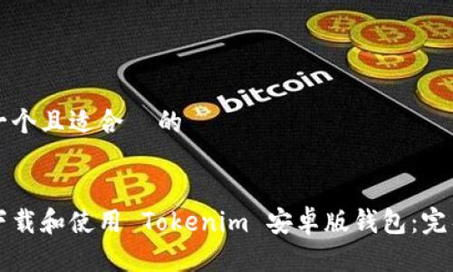 思考一个且适合  的


如何下载和使用 Tokenim 安卓版钱包：完整指南