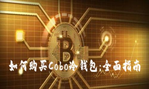 如何购买Cobo冷钱包：全面指南