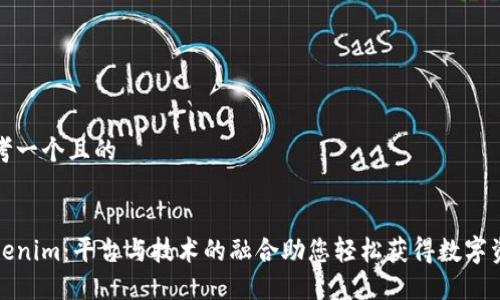 思考一个且的

:
Tokenim：平台与技术的融合助您轻松获得数字资产