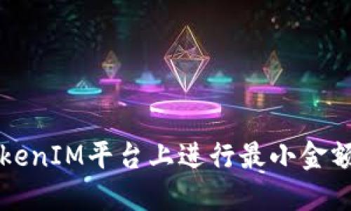 优质 如何在TokenIM平台上进行最小金额的币收与交易？