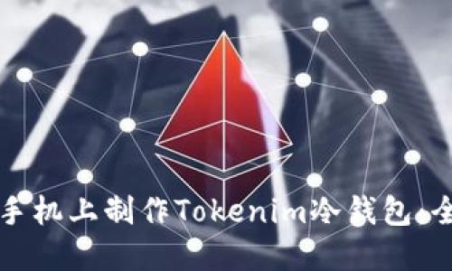如何在手机上制作Tokenim冷钱包：全面指南