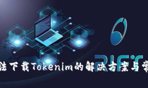 安卓手机无法下载Tokenim的解决方案与常见问题解答