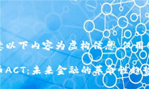 请注意以下内容为虚构信息，仅用于示例

虚拟币ACT：未来金融的革命性趋势