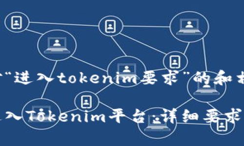 以下是针对“进入tokenim要求”的和相关关键词：

如何顺利进入Tokenim平台：详细要求及流程解析