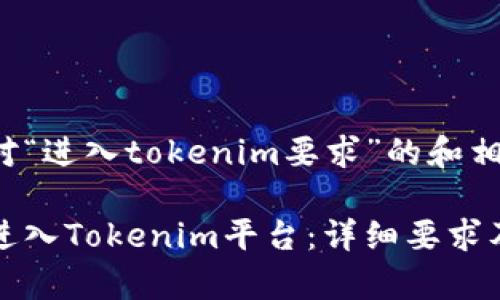 以下是针对“进入tokenim要求”的和相关关键词：

如何顺利进入Tokenim平台：详细要求及流程解析