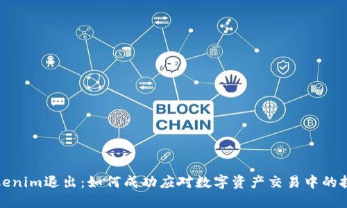 Tokenim退出：如何成功应对数字资产交易中的挑战