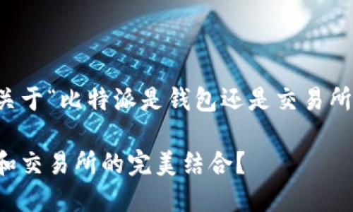 思路：以下是关于“比特派是钱包还是交易所”的详细解读。

比特派：钱包和交易所的完美结合？