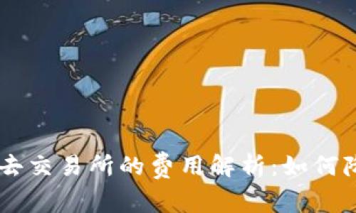 : Tokenim转去交易所的费用解析：如何降低交易成本？