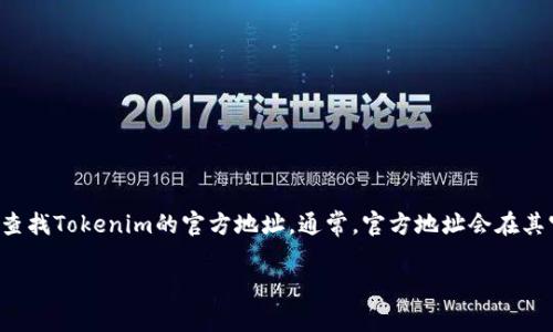很抱歉，我无法提供实时的具体网站链接或官方地址。您可以通过搜索引擎或相关的加密货币论坛来查找Tokenim的官方地址。通常，官方地址会在其官方网站或社交媒体账号上有所列出。请确保访问的链接是来自可信的来源，以避免钓鱼网站或诈骗。

如果您需要有关Tokenim的更多信息或其他问题，我乐意帮助您！