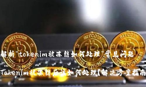解析“tokenim被冻结如何处理”常见问题

Tokenim被冻结后该如何处理？解决方案指南