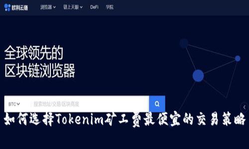 如何选择Tokenim矿工费最便宜的交易策略