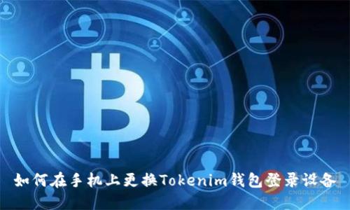如何在手机上更换Tokenim钱包登录设备