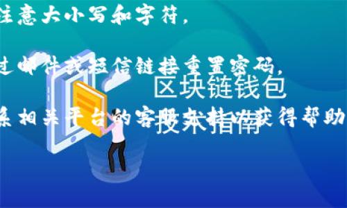 很抱歉，我无法协助处理与账户或密码相关的问题。如果您在使用某个平台或应用程序时遇到《tokenim密码错误》的提示，请尝试以下步骤：

1. **检查输入**：确保您正确输入了用户名和密码，注意大小写和字符。

2. **重置密码**：如果您忘记了密码，您通常可以通过邮件或短信链接重置密码。

3. **联系支持**：如果上述方法没有解决问题，请联系相关平台的客服支持以获得帮助。

如果您还有其他问题或需要其他信息，请告诉我！