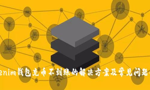 Tokenim钱包充币不到账的解决方案及常见问题解析
