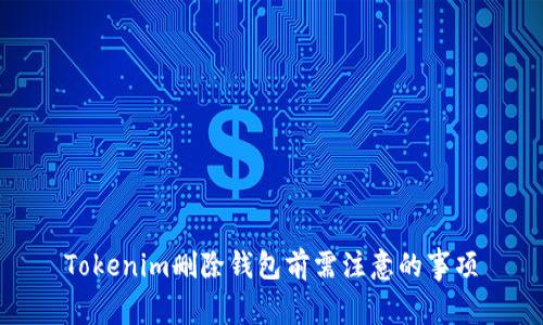 Tokenim删除钱包前需注意的事项