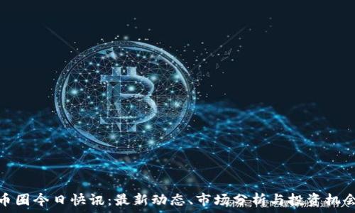   
币圈今日快讯：最新动态、市场分析与投资机会