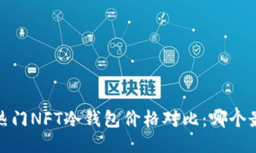 2023年热门NFT冷钱包价格对比：哪个最适合你？