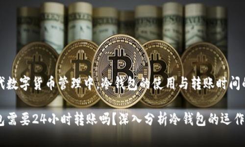 在现代数字货币管理中，冷钱包的使用与转账时间的关系

冷钱包需要24小时转账吗？深入分析冷钱包的运作模式